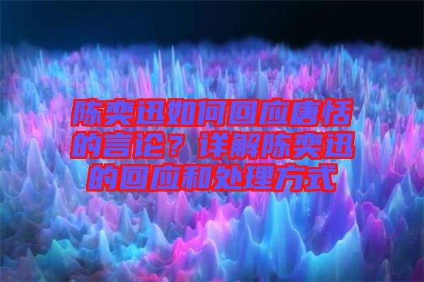 陳奕迅如何回應唐恬的言論？詳解陳奕迅的回應和處理方式
