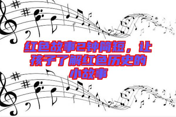 紅色故事2鐘簡(jiǎn)短，讓孩子了解紅色歷史的小故事