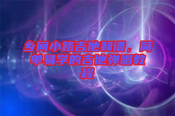 鄉間小路吉他和譜，簡單易學的吉他彈唱教程