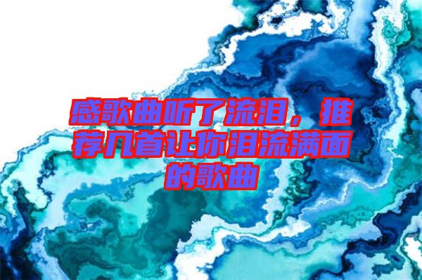 感歌曲聽了流淚，推薦幾首讓你淚流滿面的歌曲