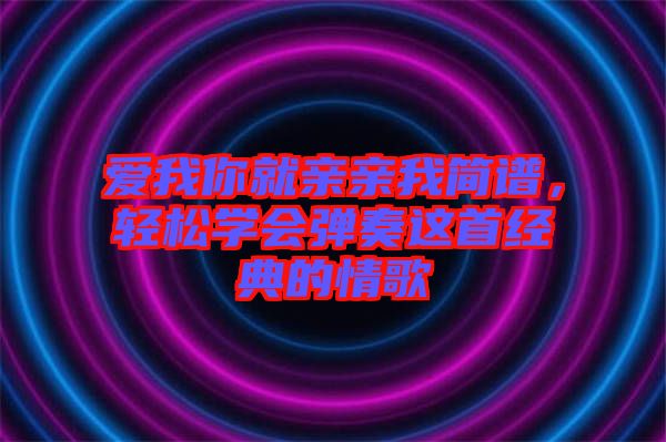 愛我你就親親我簡譜，輕松學會彈奏這首經典的情歌