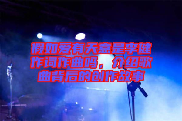 假如愛有天意是李健作詞作曲嗎，介紹歌曲背后的創作故事