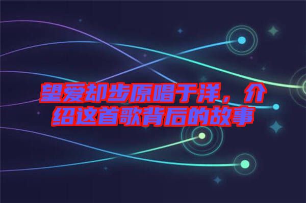 望愛卻步原唱于洋，介紹這首歌背后的故事