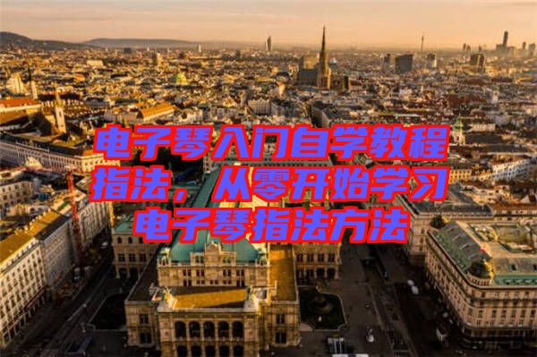 電子琴入門自學教程指法，從零開始學習電子琴指法方法