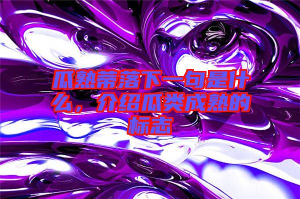 瓜熟蒂落下一句是什么，介紹瓜類成熟的標志