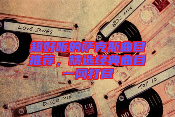 超好聽的薩克斯曲目推薦，精選經典曲目一網打盡