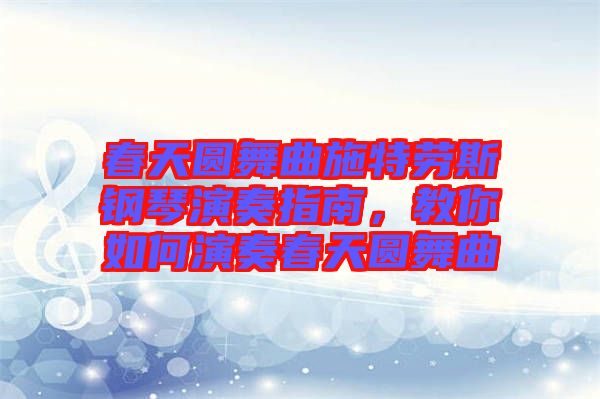 春天圓舞曲施特勞斯鋼琴演奏指南，教你如何演奏春天圓舞曲