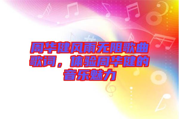 周華健風雨無阻歌曲歌詞,體驗周華健的音樂魅力