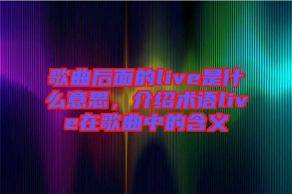 歌曲后面的live是什么意思，介紹術語live在歌曲中的含義