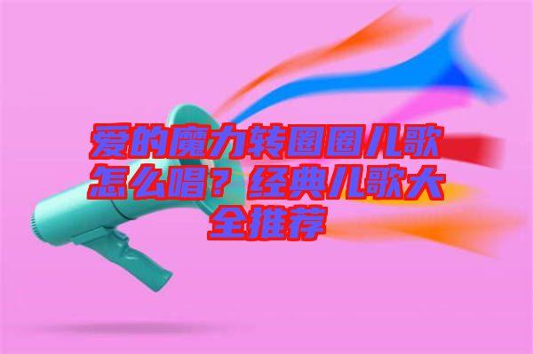 愛的魔力轉圈圈兒歌怎么唱？經典兒歌大全推薦