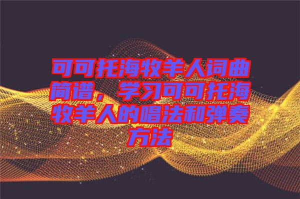 可可托海牧羊人詞曲簡譜，學習可可托海牧羊人的唱法和彈奏方法