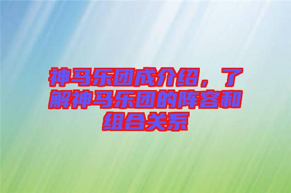神馬樂團成介紹，了解神馬樂團的陣容和組合關系