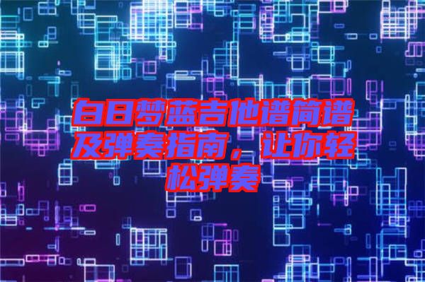 白日夢藍(lán)吉他譜簡譜及彈奏指南,讓你輕松彈奏