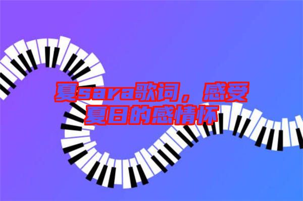 夏sara歌詞，感受夏日的感情懷