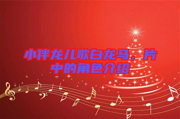 小伴龍兒歌白龍馬，片中的角色介紹