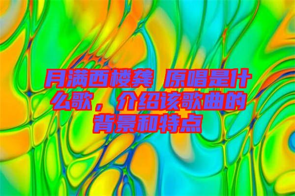 月滿西樓龔玥原唱是什么歌,介紹該歌曲的背景和特點