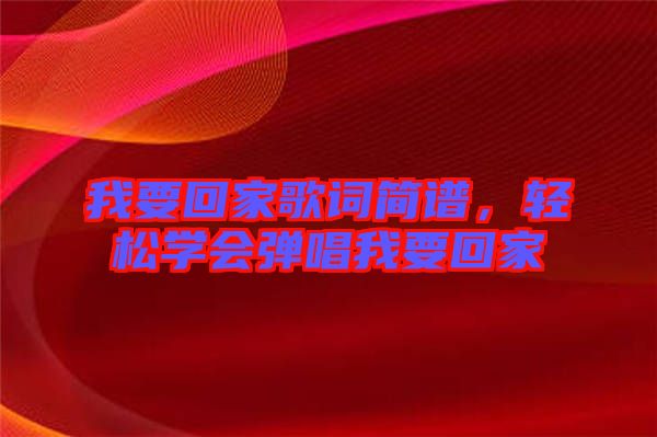 我要回家歌詞簡(jiǎn)譜,輕松學(xué)會(huì)彈唱我要回家