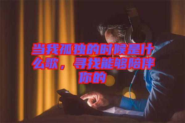 當(dāng)我孤獨(dú)的時(shí)候是什么歌,尋找能夠陪伴你的