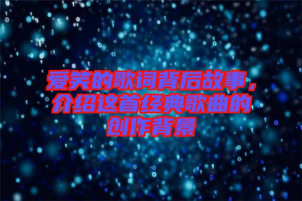 愛笑的歌詞背后故事，介紹這首經(jīng)典歌曲的創(chuàng)作背景