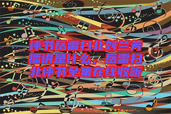 評書岳雷掃北劉蘭芳播講是什么，岳雷掃北評書全集在線收聽