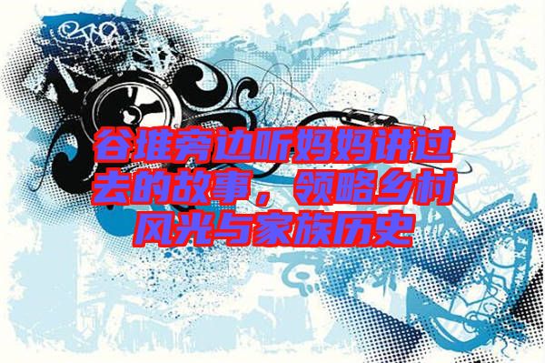 谷堆旁邊聽媽媽講過去的故事，領略鄉村風光與家族歷史