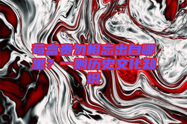 茍富貴勿相忘出自哪里？一則歷史文化知識