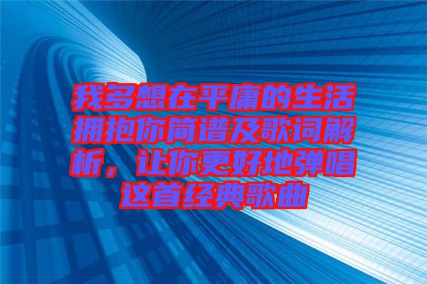 我多想在平庸的生活擁抱你簡譜及歌詞解析,讓你更好地彈唱這首經(jīng)典歌曲
