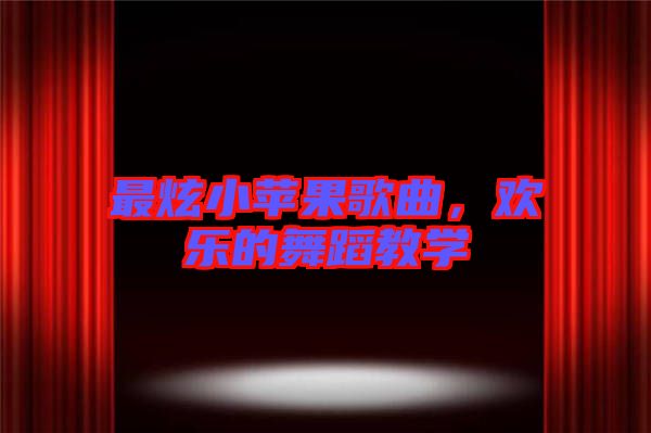 最炫小蘋果歌曲，歡樂的舞蹈教學