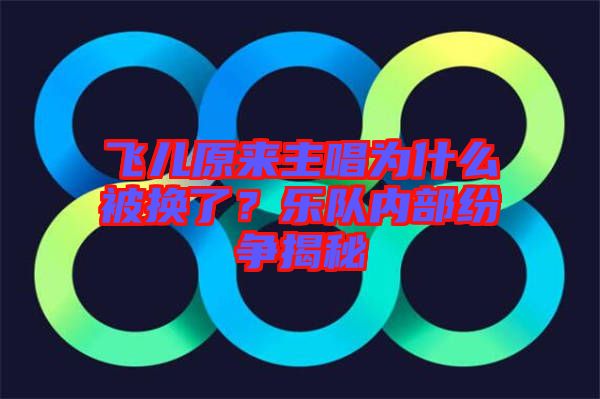 飛兒原來主唱為什么被換了?樂隊內部紛爭揭秘