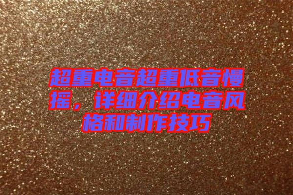 超重電音超重低音慢搖,詳細介紹電音風(fēng)格和制作技巧