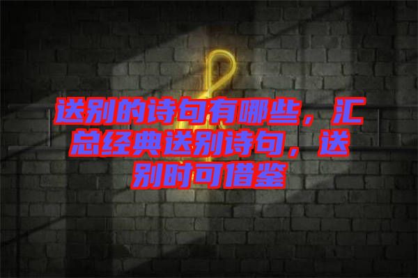 送別的詩(shī)句有哪些，匯總經(jīng)典送別詩(shī)句，送別時(shí)可借鑒