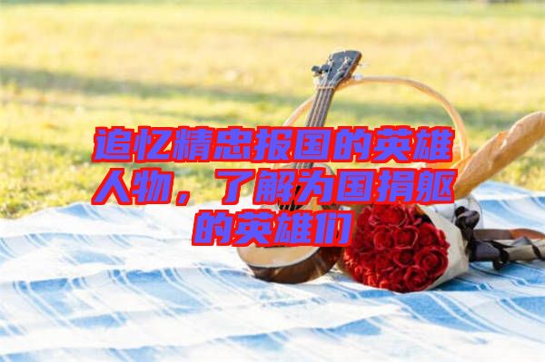 追憶精忠報國的英雄人物，了解為國捐軀的英雄們