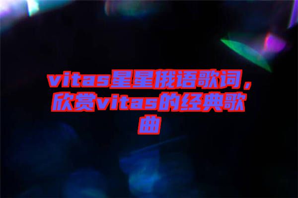 vitas星星俄語歌詞，欣賞vitas的經(jīng)典歌曲