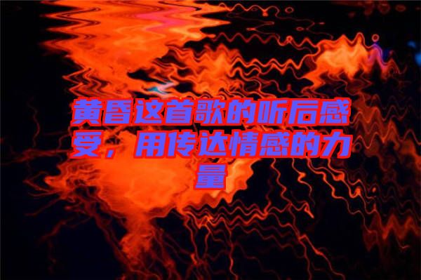 黃昏這首歌的聽后感受，用傳達情感的力量