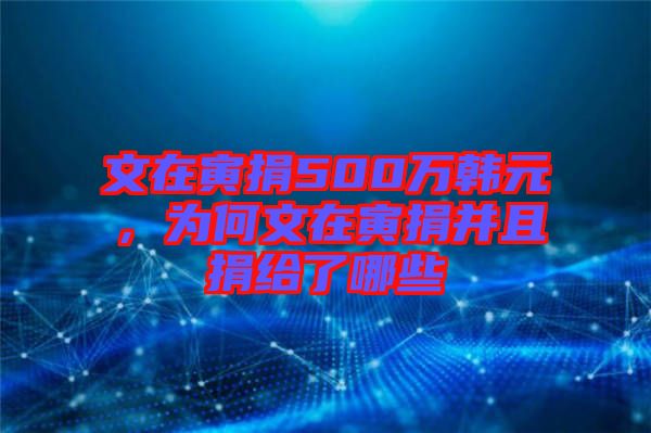 文在寅捐500萬韓元，為何文在寅捐并且捐給了哪些