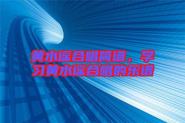黃水謠合唱簡(jiǎn)譜，學(xué)習(xí)黃水謠合唱的樂(lè)譜