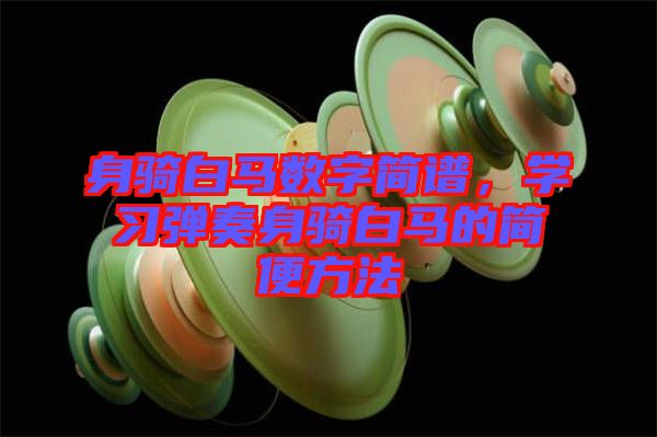 身騎白馬數(shù)字簡譜，學(xué)習(xí)彈奏身騎白馬的簡便方法