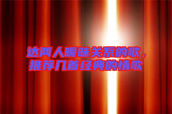 達兩人曖昧關系的歌，推薦幾首經典的情歌