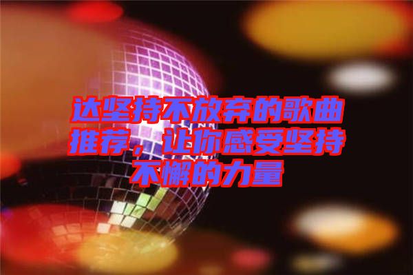 達(dá)堅(jiān)持不放棄的歌曲推薦,讓你感受堅(jiān)持不懈的力量