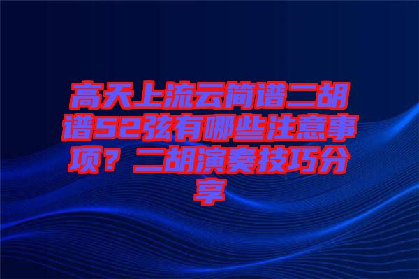 高天上流云簡譜二胡譜52弦有哪些注意事項(xiàng)?二胡演奏技巧分享