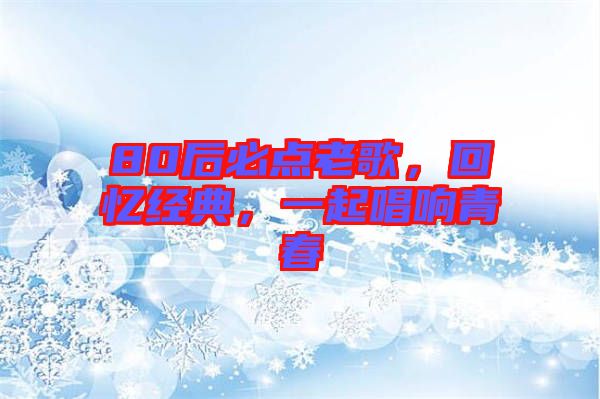 80后必點老歌，回憶經(jīng)典，一起唱響青春