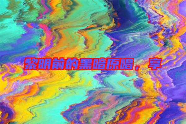黎明前的黑暗原唱，享