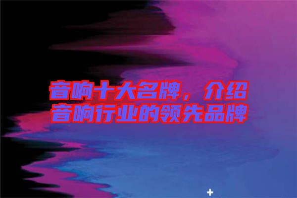 音響十大名牌,介紹音響行業(yè)的領(lǐng)先品牌