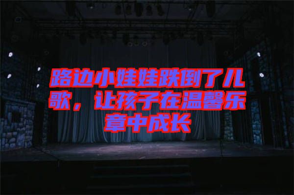 路邊小娃娃跌倒了兒歌,讓孩子在溫馨樂章中成長
