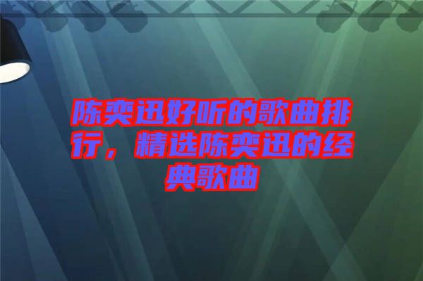 陳奕迅好聽的歌曲排行，精選陳奕迅的經(jīng)典歌曲
