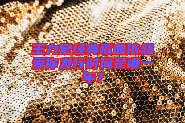 王力宏經典歌曲依然愛你發行時間是哪一年？