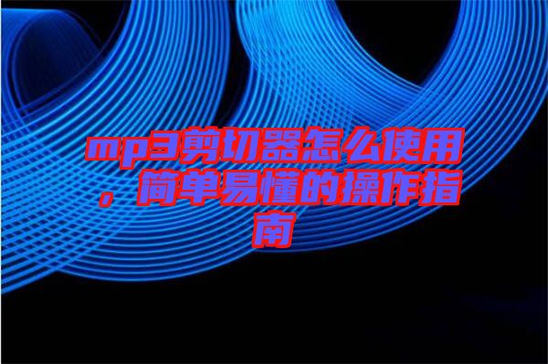 mp3剪切器怎么使用,簡(jiǎn)單易懂的操作指南
