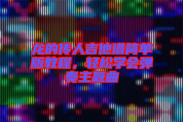 龍的傳人吉他譜簡單版教程，輕松學(xué)會彈奏主題曲