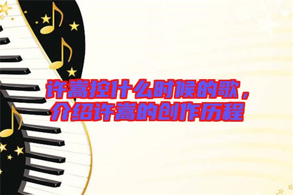 許嵩控什么時候的歌，介紹許嵩的創作歷程