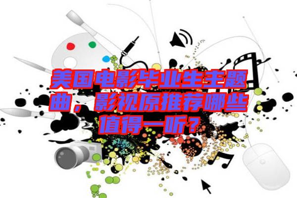 美國電影畢業生主題曲，影視原推薦哪些值得一聽？